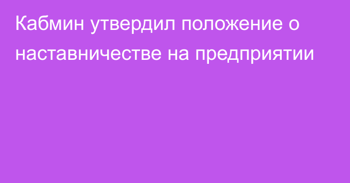 Кабмин утвердил положение о наставничестве на предприятии