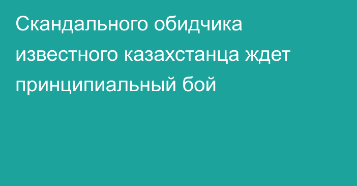 Скандального обидчика известного казахстанца ждет принципиальный бой