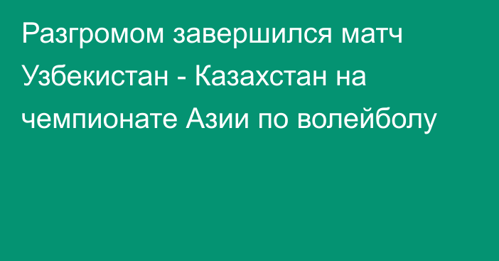 Разгромом завершился матч Узбекистан - Казахстан на чемпионате Азии по волейболу