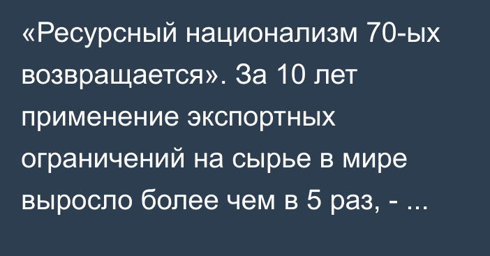 «Ресурсный национализм 70-ых возвращается». За 10 лет применение экспортных ограничений на сырье в мире выросло более чем в 5 раз, - исследование