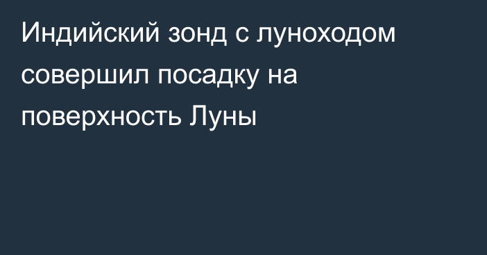 Индийский зонд с луноходом совершил посадку на поверхность Луны