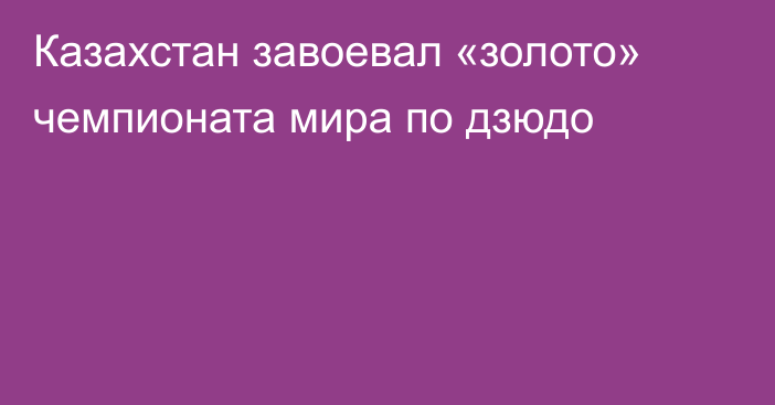 Казахстан завоевал «золото» чемпионата мира по дзюдо