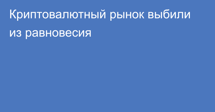 Криптовалютный рынок выбили из равновесия