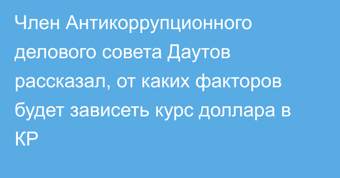 Член Антикоррупционного делового совета Даутов рассказал, от каких факторов будет зависеть курс доллара в КР