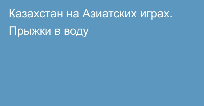 Казахстан на Азиатских играх. Прыжки в воду