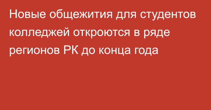 Новые общежития для студентов колледжей откроются в ряде регионов РК до конца года