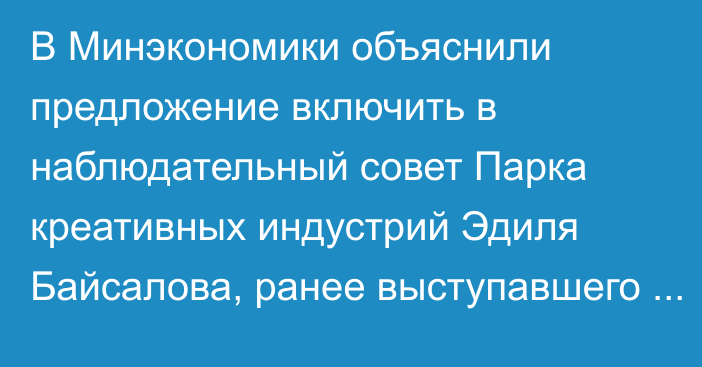 В Минэкономики объяснили предложение включить в наблюдательный совет Парка креативных индустрий Эдиля Байсалова, ранее выступавшего против инициативы