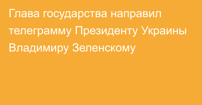 Глава государства направил телеграмму Президенту Украины Владимиру Зеленскому