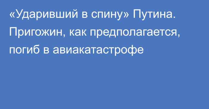 «Ударивший в спину» Путина. Пригожин, как предполагается, погиб в авиакатастрофе