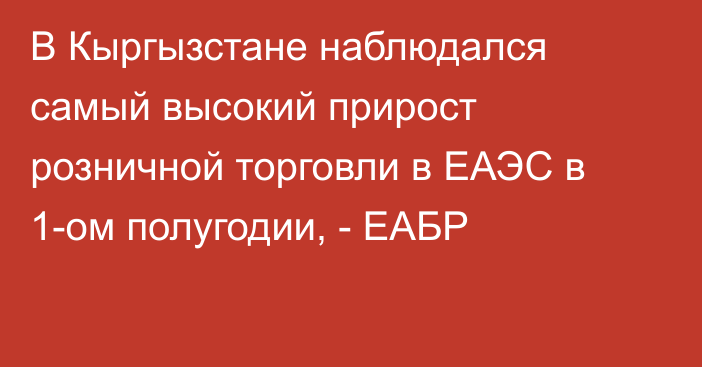 В Кыргызстане наблюдался самый высокий прирост розничной торговли в ЕАЭС в 1-ом полугодии, - ЕАБР