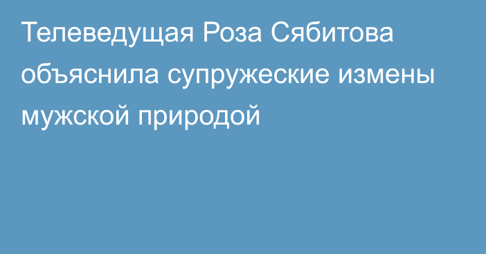 Телеведущая Роза Сябитова объяснила супружеские измены мужской природой