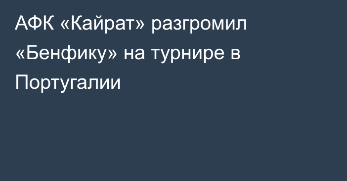 АФК «Кайрат» разгромил «Бенфику» на турнире в Португалии