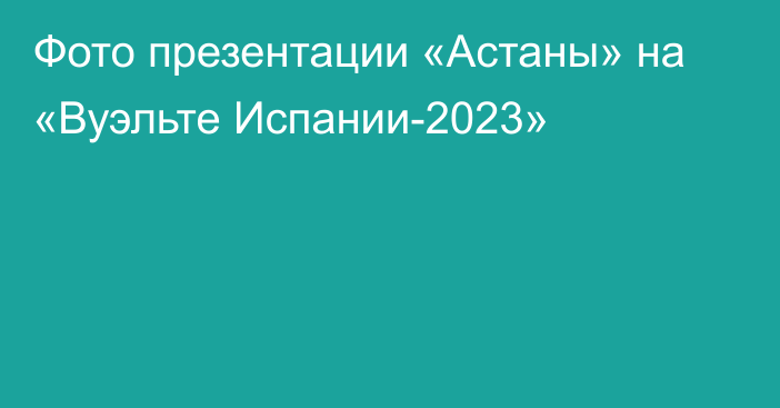 Фото презентации «Астаны» на «Вуэльте Испании-2023»