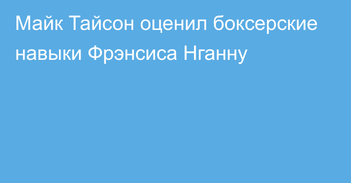 Майк Тайсон оценил боксерские навыки Фрэнсиса Нганну