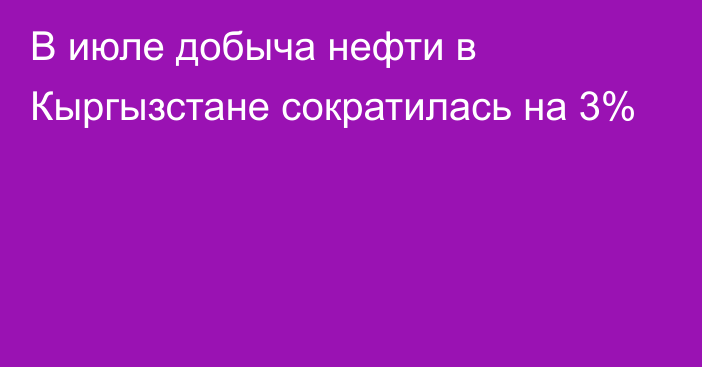 В июле добыча нефти в Кыргызстане сократилась на 3%