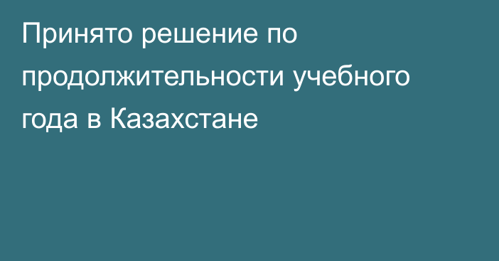 Принято решение по продолжительности учебного года в Казахстане