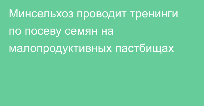 Минсельхоз проводит тренинги по посеву семян на малопродуктивных пастбищах