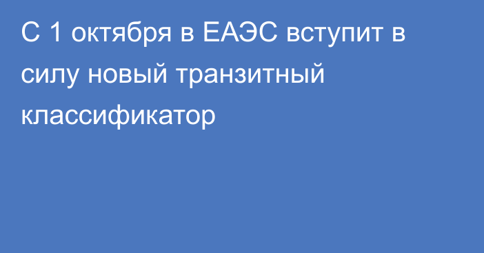 С 1 октября в ЕАЭС вступит в силу новый транзитный классификатор