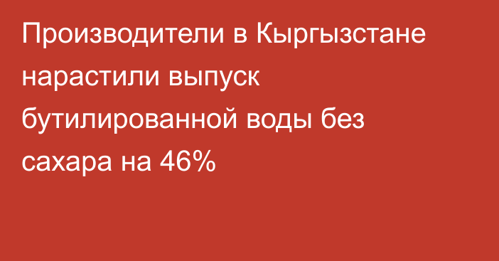 Производители в Кыргызстане нарастили выпуск бутилированной воды без сахара на 46%