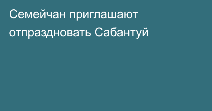 Семейчан приглашают отпраздновать Сабантуй