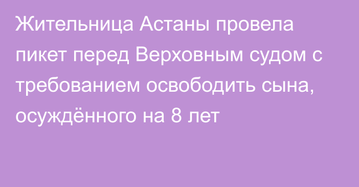 Жительница Астаны провела пикет перед Верховным судом с требованием освободить сына, осуждённого на 8 лет