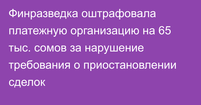 Финразведка оштрафовала платежную организацию на 65 тыс. сомов за нарушение требования о приостановлении сделок