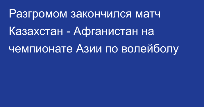 Разгромом закончился матч Казахстан - Афганистан на чемпионате Азии по волейболу