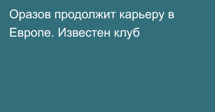 Оразов продолжит карьеру в Европе. Известен клуб