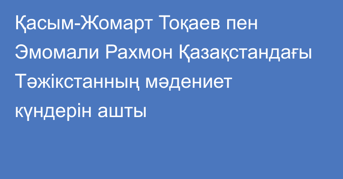 Қасым-Жомарт Тоқаев пен Эмомали Рахмон Қазақстандағы Тәжікстанның мәдениет күндерін ашты