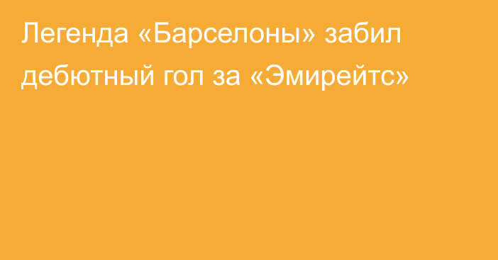 Легенда «Барселоны» забил дебютный гол за «Эмирейтс»