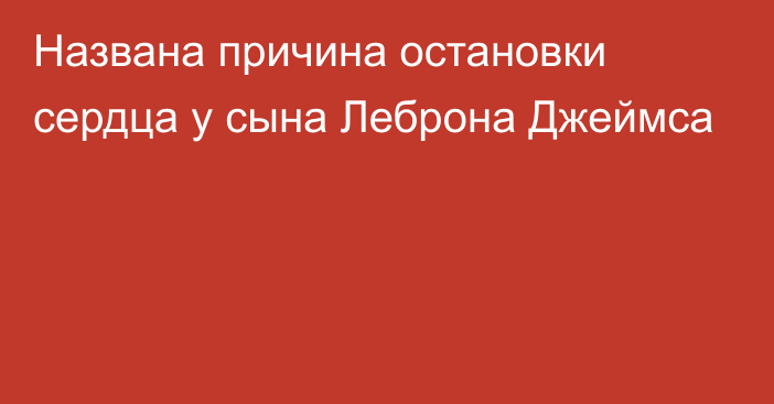 Названа причина остановки сердца у сына Леброна Джеймса