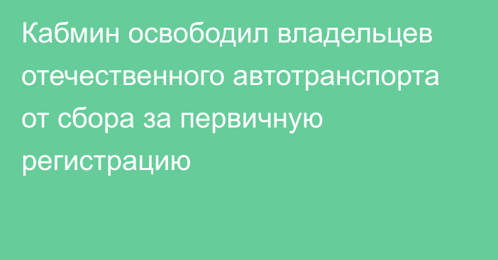 Кабмин освободил владельцев отечественного автотранспорта от сбора за первичную регистрацию