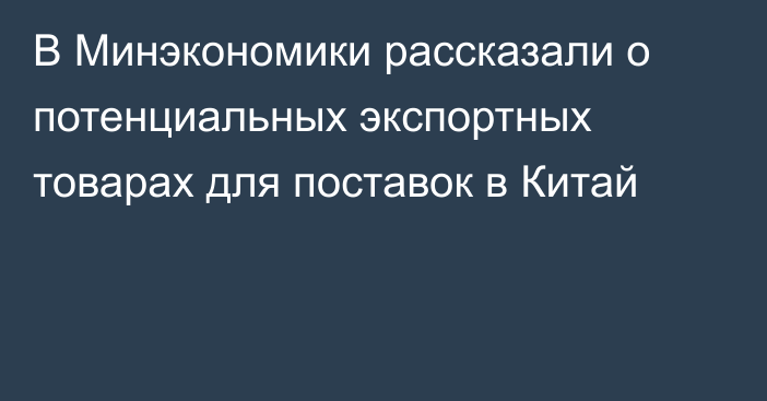 В Минэкономики рассказали о потенциальных экспортных товарах для поставок в Китай