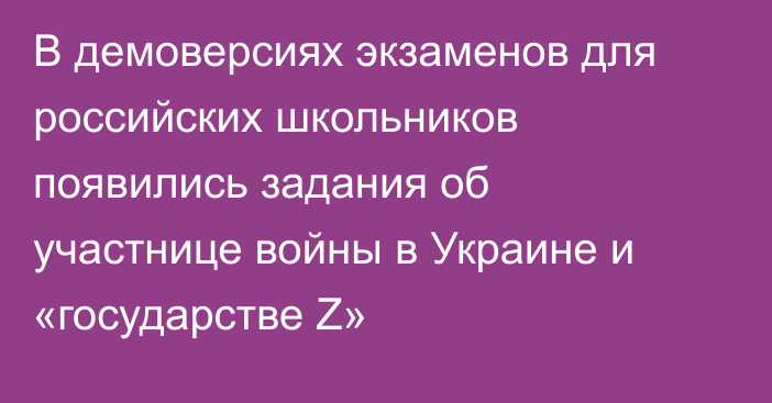 В демоверсиях экзаменов для российских школьников появились задания об участнице войны в Украине и «государстве Z»