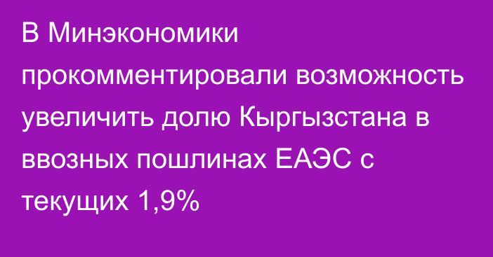 В Минэкономики прокомментировали возможность увеличить долю Кыргызстана в ввозных пошлинах ЕАЭС с текущих 1,9%