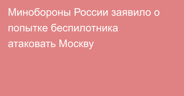 Минобороны России заявило о попытке беспилотника атаковать Москву