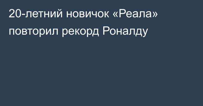 20-летний новичок «Реала» повторил рекорд Роналду