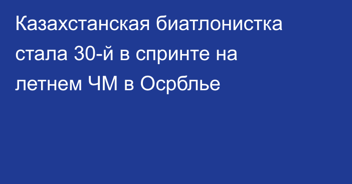 Казахстанская биатлонистка стала 30-й в спринте на летнем ЧМ в Осрблье