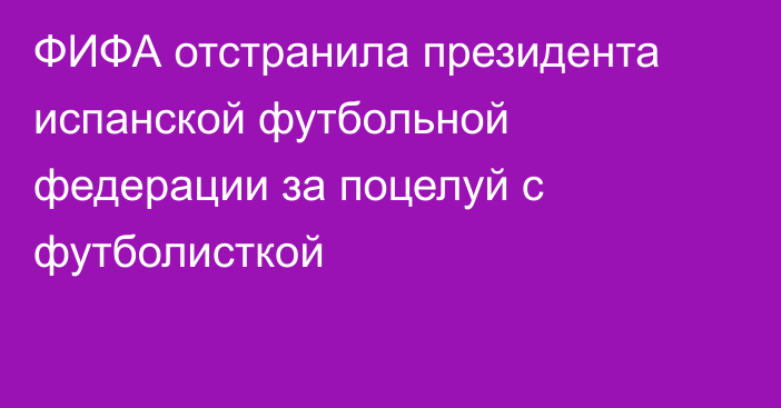 ФИФА отстранила президента испанской футбольной федерации за поцелуй с футболисткой