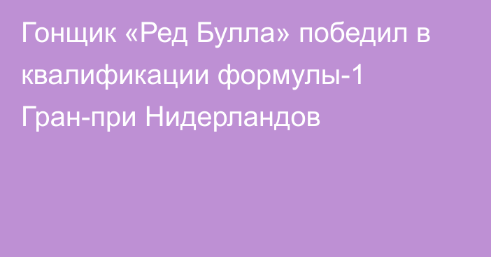 Гонщик «Ред Булла» победил в квалификации формулы-1 Гран-при Нидерландов