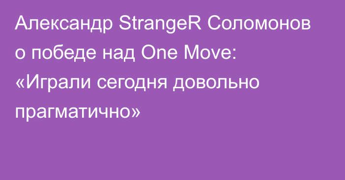 Александр StrangeR Соломонов о победе над One Move: «Играли сегодня довольно прагматично»