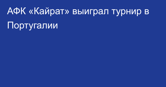 АФК «Кайрат» выиграл турнир в Португалии