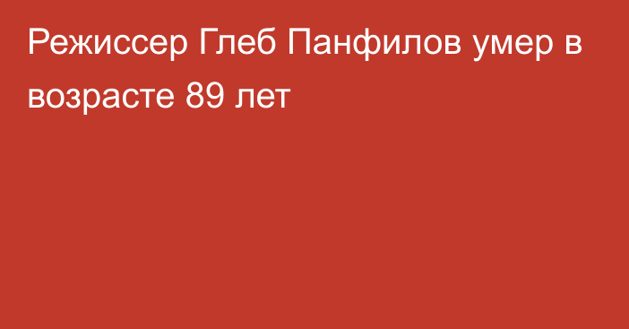 Режиссер Глеб Панфилов умер в возрасте 89 лет