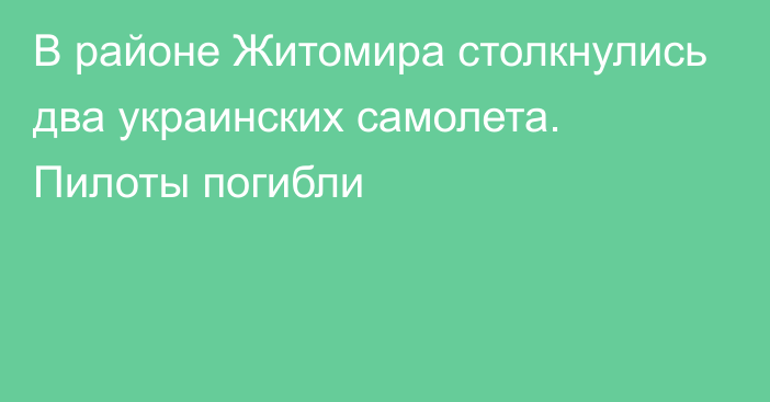 В районе Житомира столкнулись два украинских самолета. Пилоты погибли