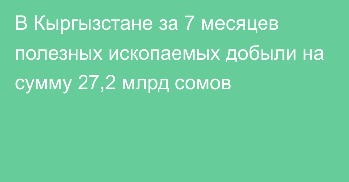 В Кыргызстане за 7 месяцев полезных ископаемых добыли на сумму 27,2 млрд сомов