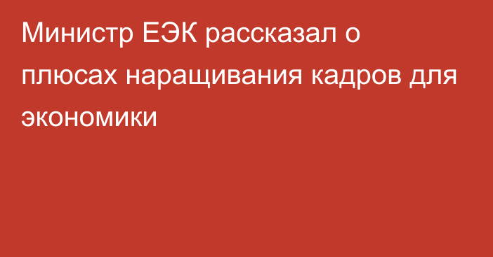 Министр ЕЭК рассказал о плюсах наращивания кадров для экономики