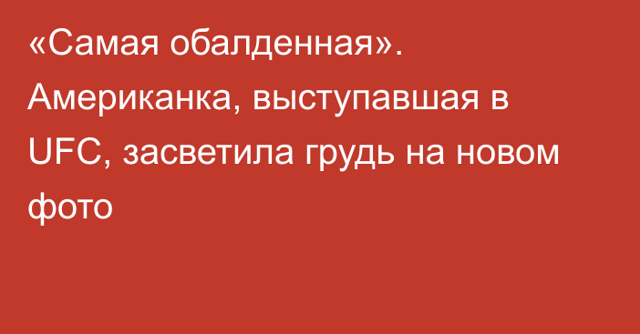 «Самая обалденная». Американка, выступавшая в UFC, засветила грудь на новом фото