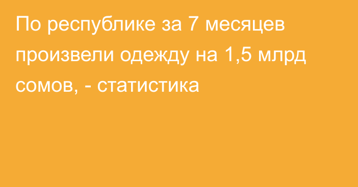 По республике за 7 месяцев произвели одежду на 1,5 млрд сомов, - статистика