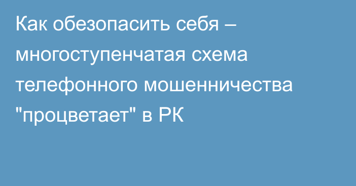 Как обезопасить себя – многоступенчатая схема телефонного мошенничества 