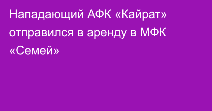 Нападающий АФК «Кайрат» отправился в аренду в МФК «Семей»